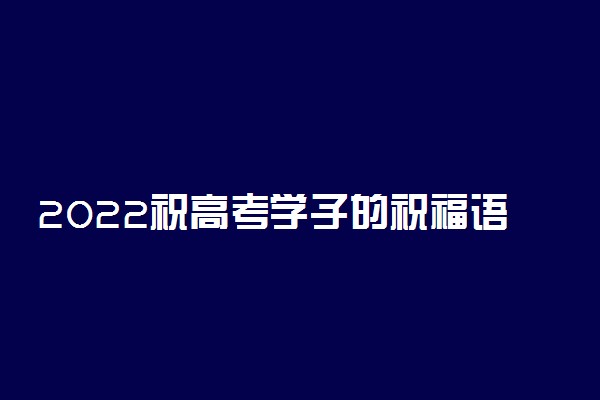 2022祝高考学子的祝福语简短霸气