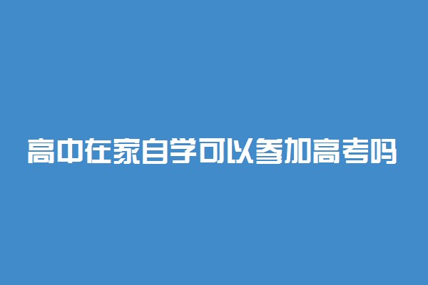 高中在家自学可以参加高考吗 该怎样自学