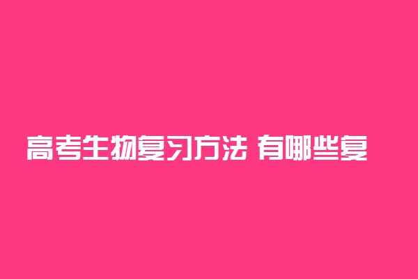 高考生物复习方法 有哪些复习技巧