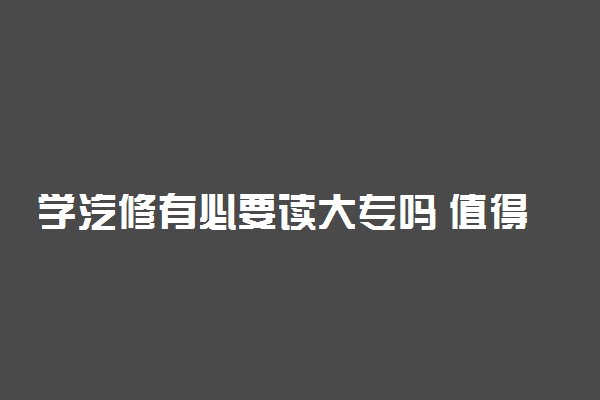 学汽修有必要读大专吗 值得读吗