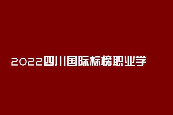 2022四川国际标榜职业学院有哪些专业 学校怎么样