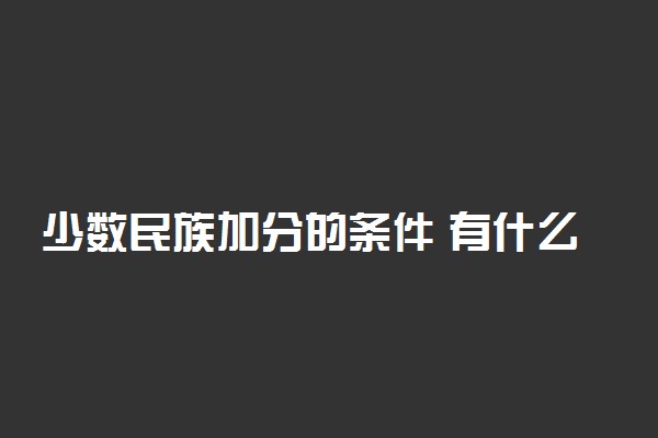 少数民族加分的条件 有什么要求