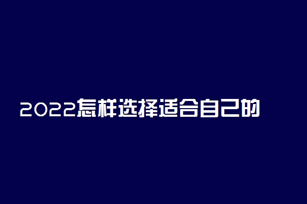 2022怎样选择适合自己的高考志愿