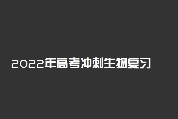 2022年高考冲刺生物复习注意事项 有哪些需要注意的