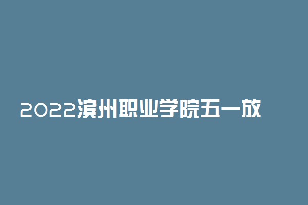 2022滨州职业学院五一放假时间安排 放不放假