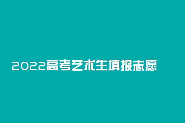 2022高考艺术生填报志愿指南及报考技巧