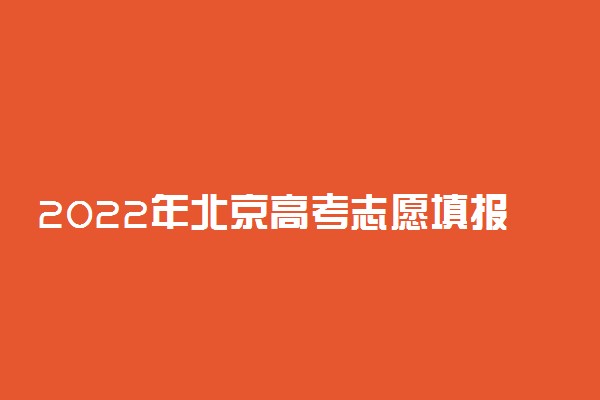 2022年北京高考志愿填报时间安排