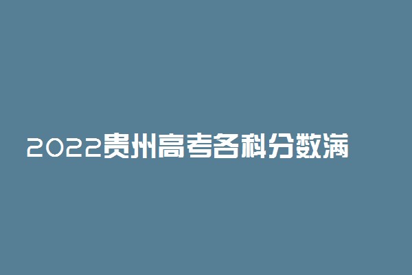 2022贵州高考各科分数满分多少 高考总分是多少