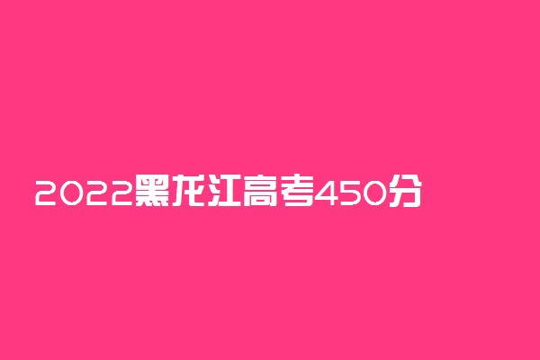 2022黑龙江高考450分左右能上什么大学