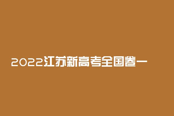 2022江苏新高考全国卷一还是二 总分是多少