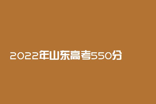 2022年山东高考550分能上什么大学