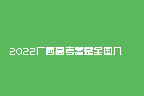 2022广西高考卷是全国几卷 使用什么试卷