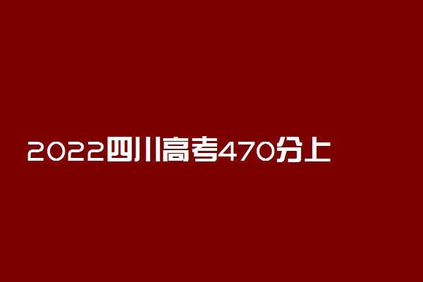 2022四川高考470分上什么大学好