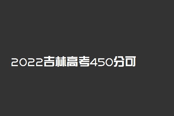 2022吉林高考450分可以上什么大学