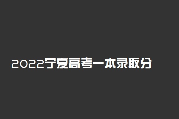 2022宁夏高考一本录取分数线预测