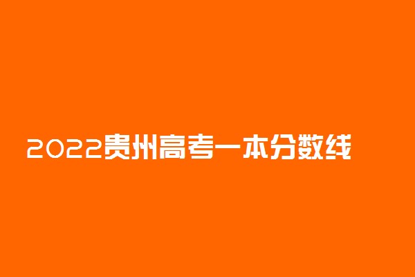 2022贵州高考一本分数线预测 预计多少分录取