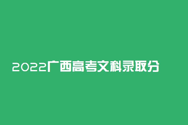 2022广西高考文科录取分数线预测