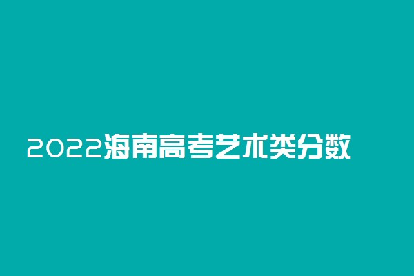 2022海南高考艺术类分数线预测