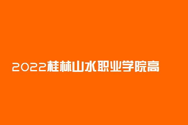 2022桂林山水职业学院高职单招招生专业及计划