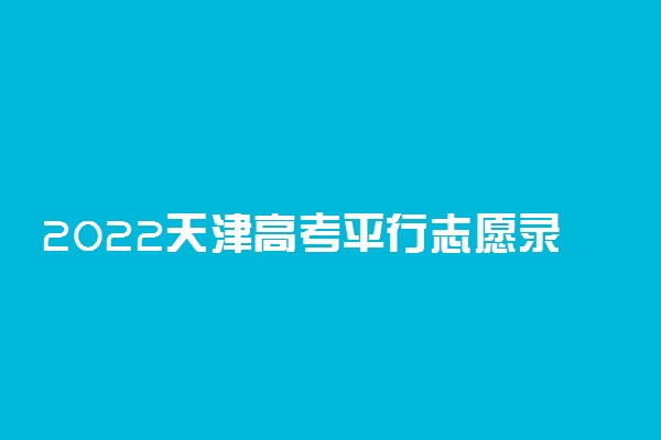 2022天津高考平行志愿录取规则