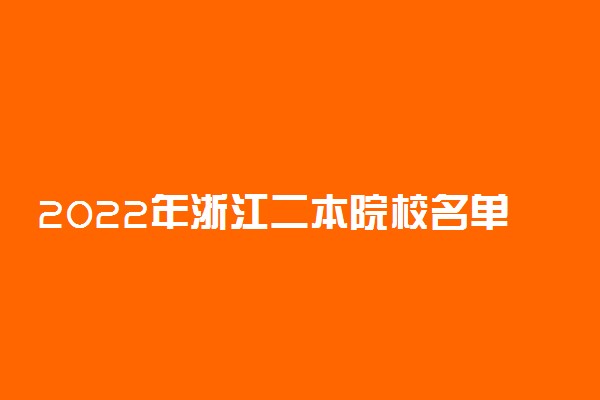 2022年浙江二本院校名单 二本录取院校名单