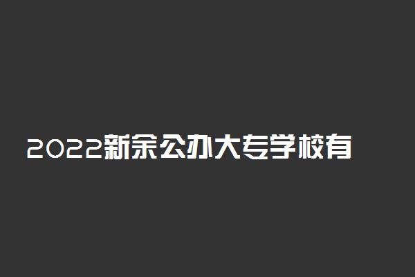 2022新余公办大专学校有哪些 【教育部专科院校名单】