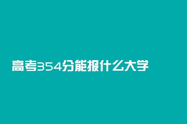 高考354分能报什么大学 354分能上哪些院校