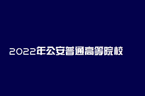 2022年公安普通高等院校公安专业在云南省招生院校名单