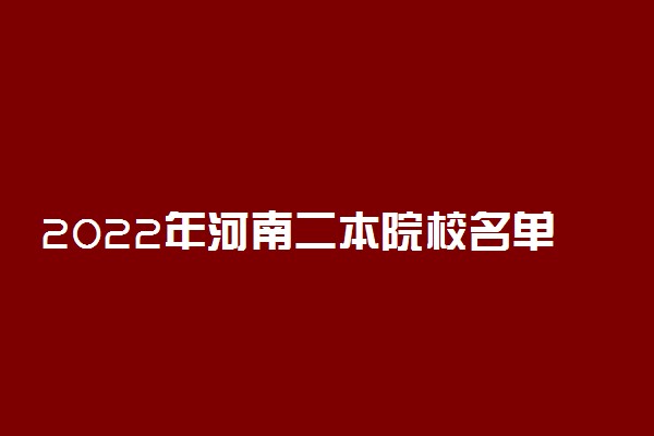 2022年河南二本院校名单 二本录取院校名单