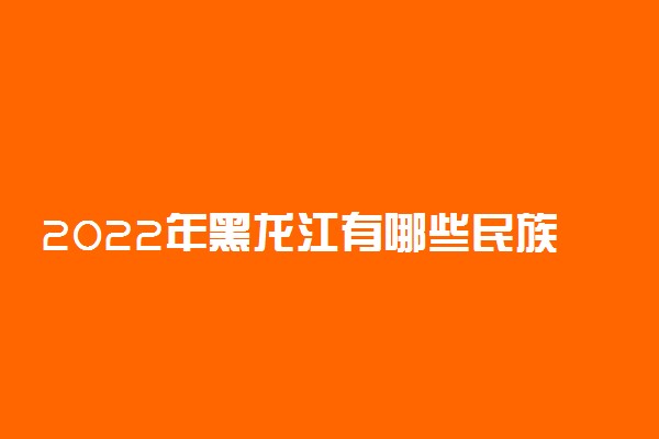 2022年黑龙江有哪些民族类大学