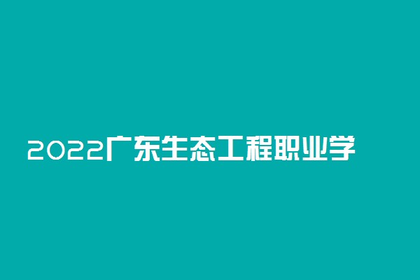 2022广东生态工程职业学院专业排名 哪些专业比较好