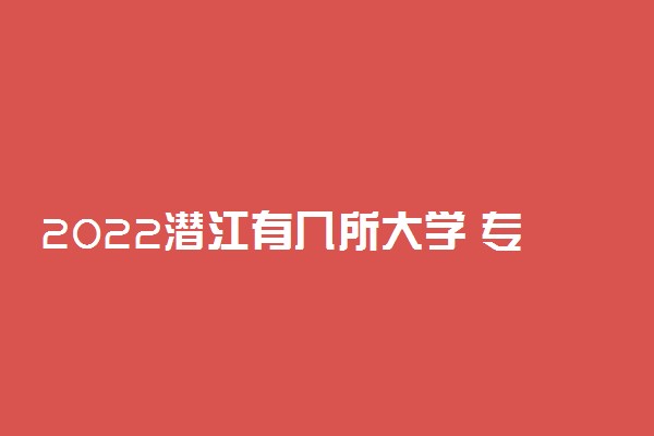 2022潜江有几所大学 专科本科大学名单