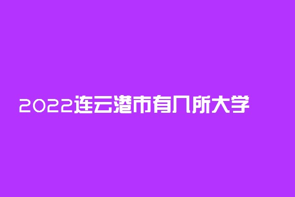 2022连云港市有几所大学 专科本科大学名单