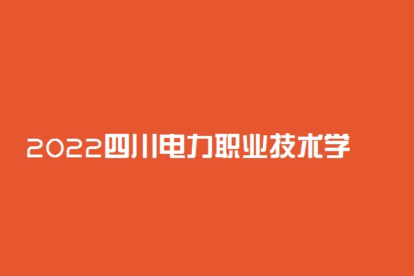 2022四川电力职业技术学院专业排名 哪些专业比较好