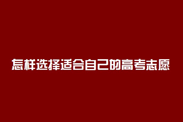 怎样选择适合自己的高考志愿 如何选择高考志愿