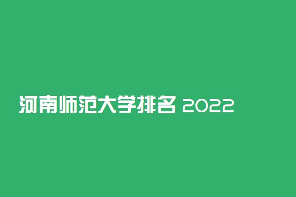 河南师范大学排名 2022全国最新排名第180名