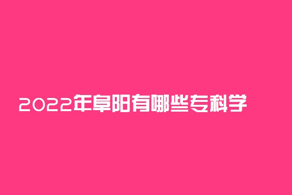 2022年阜阳有哪些专科学校 阜阳高职院校名单