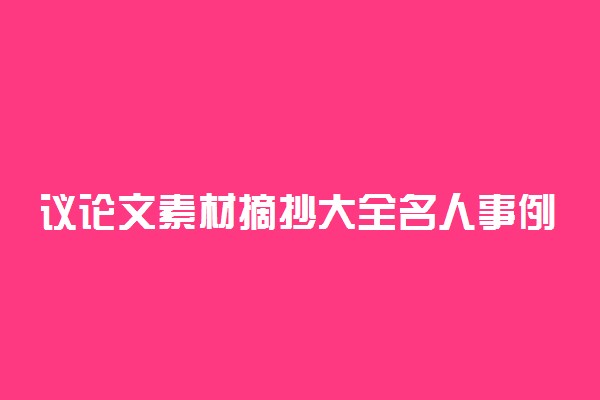 议论文素材摘抄大全名人事例 2022有哪些好素材