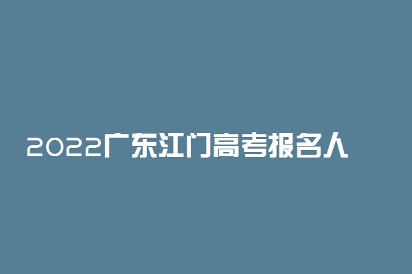 2022广东江门高考报名人数公布 多少人参加高考