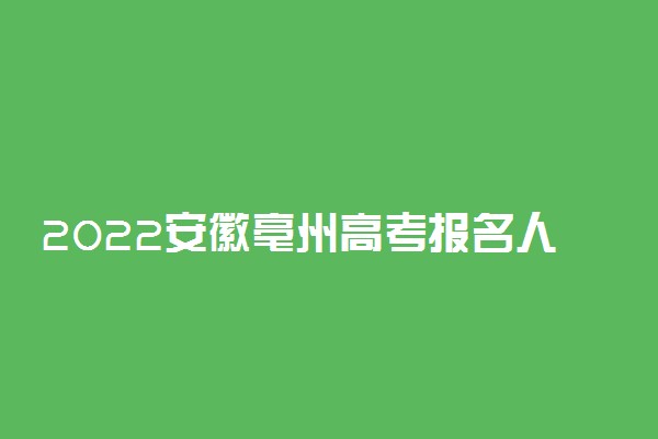 2022安徽亳州高考报名人数公布 多少人参加高考
