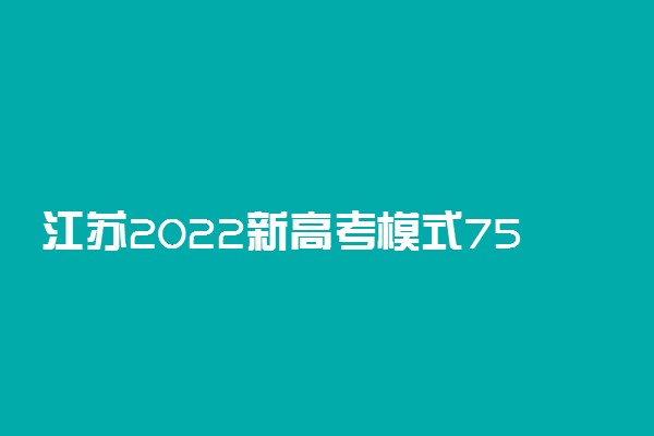 江苏2022新高考模式750 江苏高考改革最新方案