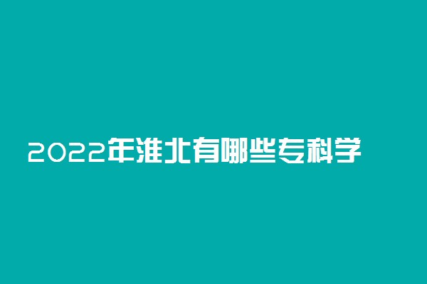 2022年淮北有哪些专科学校 淮北高职院校名单