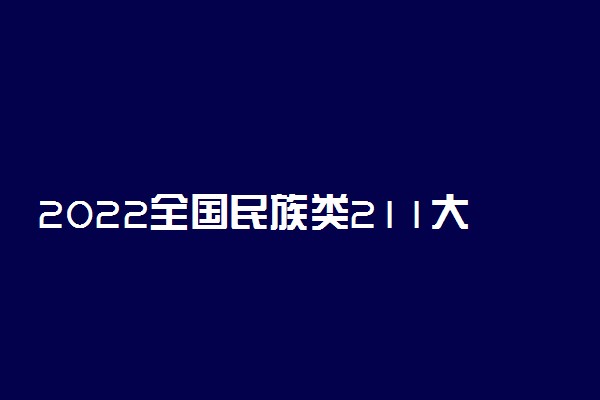 2022全国民族类211大学排名 最好的院校名单