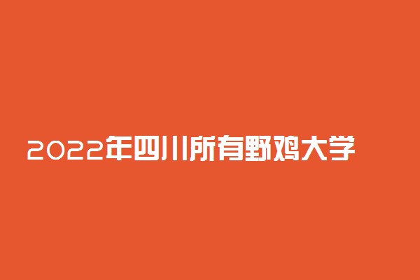 2022年四川所有野鸡大学名单【最新】
