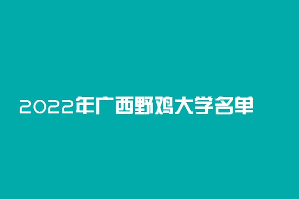 2022年广西野鸡大学名单【最新公布】