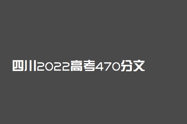 四川2022高考470分文理科能上什么大学