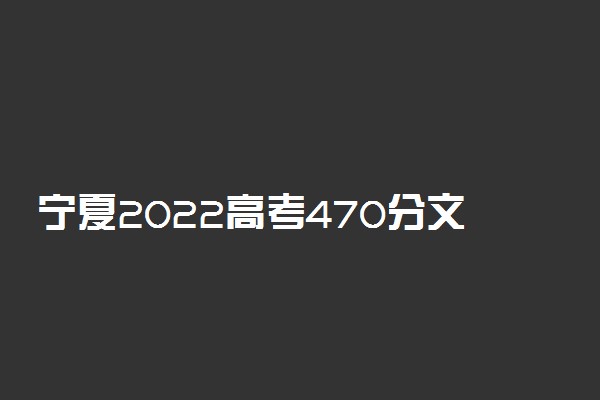 宁夏2022高考470分文理科能上什么大学