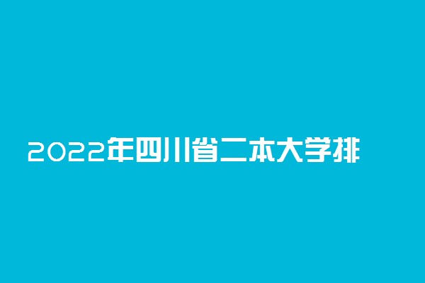 2022年四川省二本大学排名及最低分数线位次