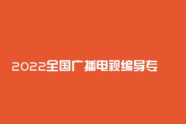 2022全国广播电视编导专业大学排名 最好院校排行榜