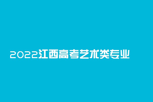 2022江西高考艺术类专业志愿填报批次设置